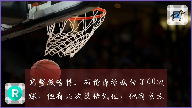 完整版哈特：布伦森给我传了60次球，但有几次没传到位，他有点太自我了